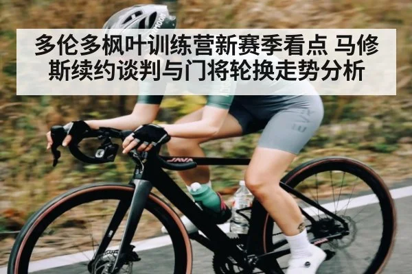 多伦多枫叶训练营新赛季看点 马修斯续约谈判与门将轮换走势分析